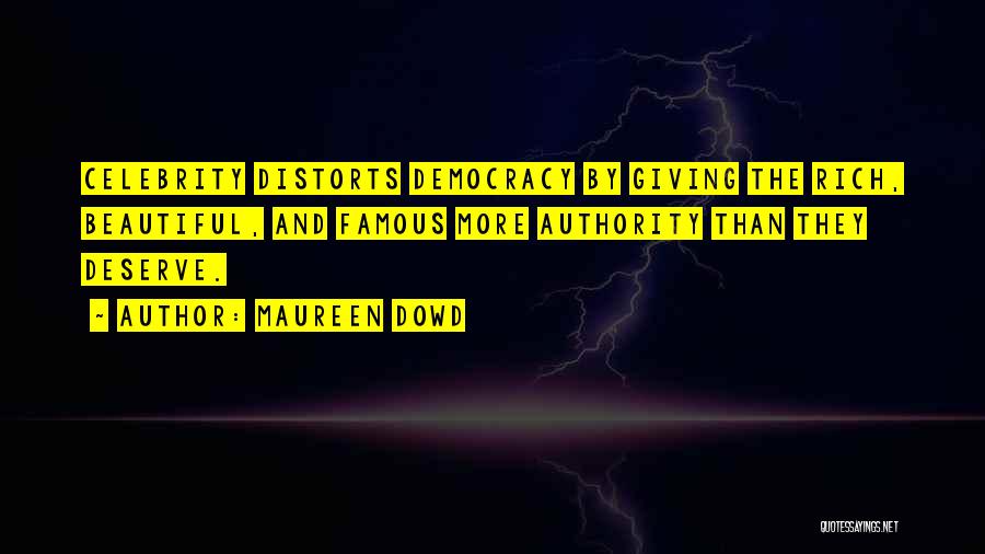 Maureen Dowd Quotes: Celebrity Distorts Democracy By Giving The Rich, Beautiful, And Famous More Authority Than They Deserve.