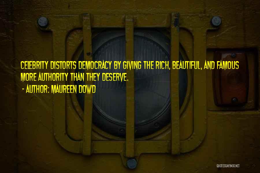 Maureen Dowd Quotes: Celebrity Distorts Democracy By Giving The Rich, Beautiful, And Famous More Authority Than They Deserve.