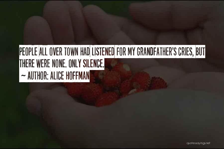 Alice Hoffman Quotes: People All Over Town Had Listened For My Grandfather's Cries, But There Were None. Only Silence.