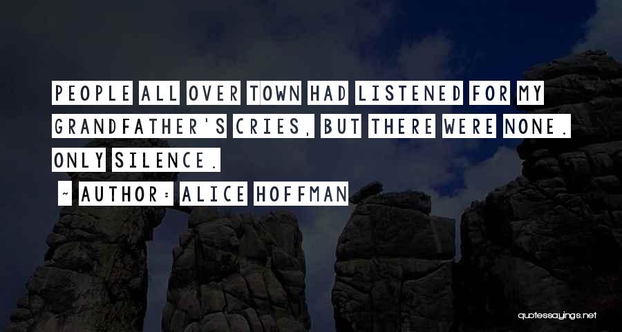 Alice Hoffman Quotes: People All Over Town Had Listened For My Grandfather's Cries, But There Were None. Only Silence.
