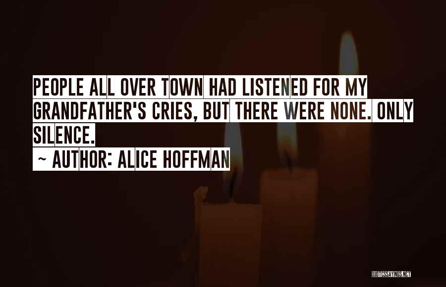 Alice Hoffman Quotes: People All Over Town Had Listened For My Grandfather's Cries, But There Were None. Only Silence.