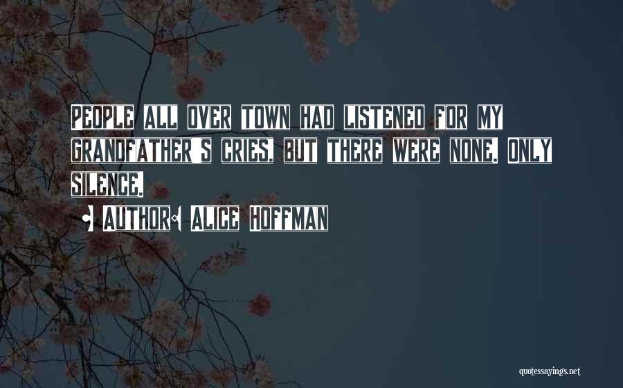 Alice Hoffman Quotes: People All Over Town Had Listened For My Grandfather's Cries, But There Were None. Only Silence.