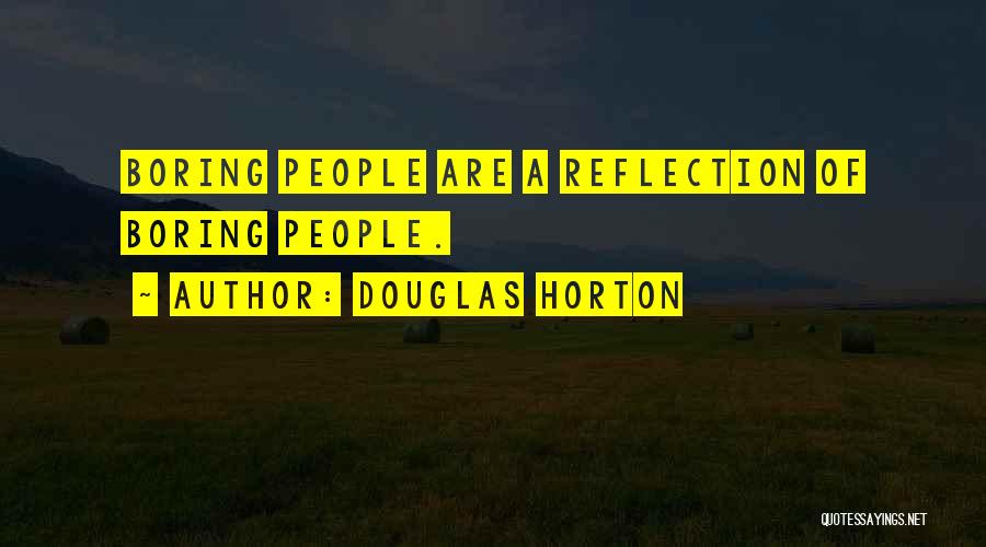 Douglas Horton Quotes: Boring People Are A Reflection Of Boring People.