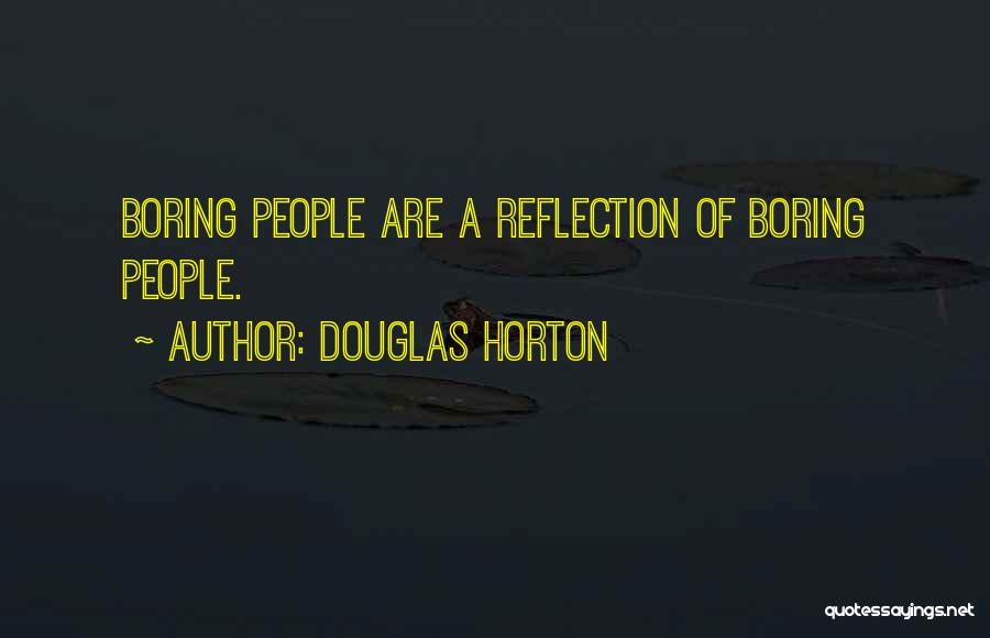 Douglas Horton Quotes: Boring People Are A Reflection Of Boring People.