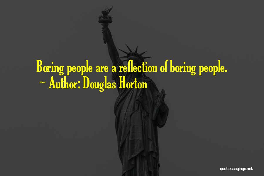 Douglas Horton Quotes: Boring People Are A Reflection Of Boring People.