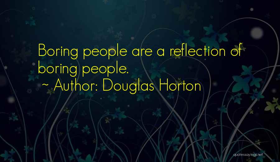 Douglas Horton Quotes: Boring People Are A Reflection Of Boring People.