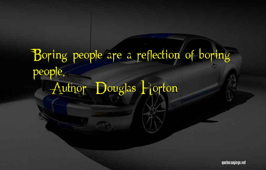 Douglas Horton Quotes: Boring People Are A Reflection Of Boring People.