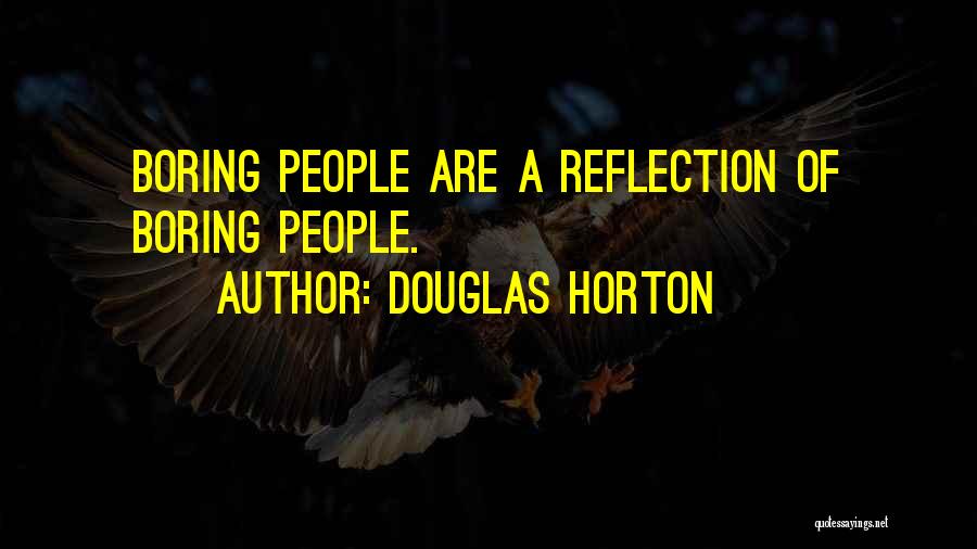 Douglas Horton Quotes: Boring People Are A Reflection Of Boring People.