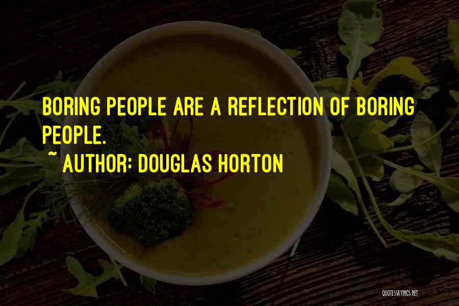 Douglas Horton Quotes: Boring People Are A Reflection Of Boring People.