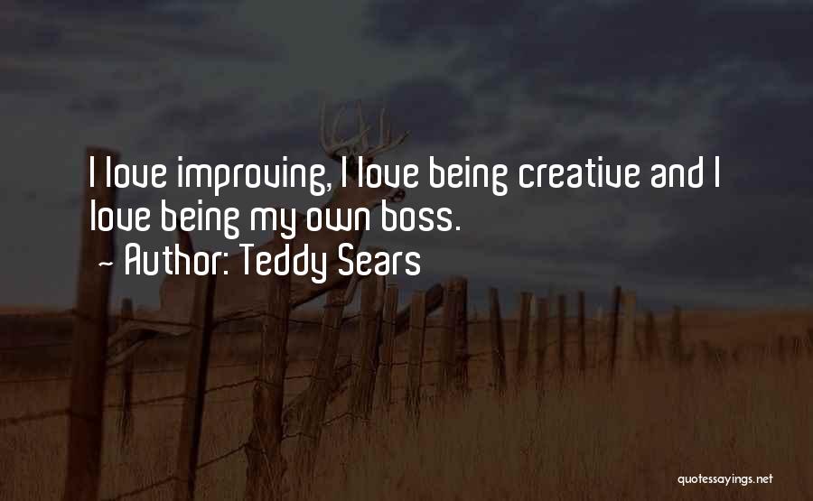 Teddy Sears Quotes: I Love Improving, I Love Being Creative And I Love Being My Own Boss.