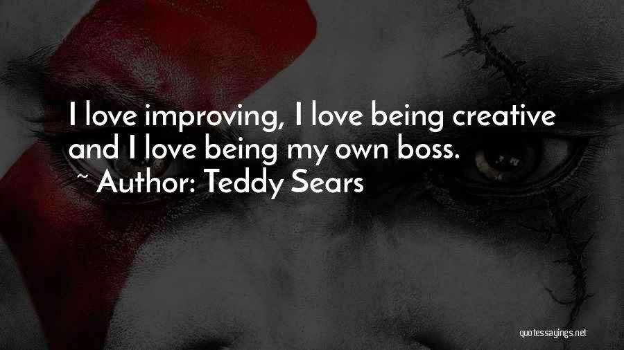 Teddy Sears Quotes: I Love Improving, I Love Being Creative And I Love Being My Own Boss.