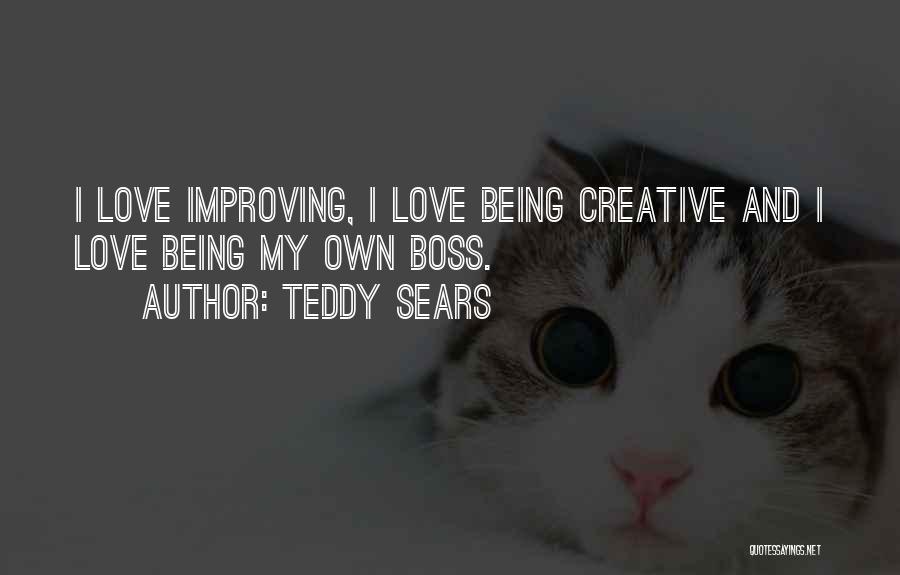 Teddy Sears Quotes: I Love Improving, I Love Being Creative And I Love Being My Own Boss.