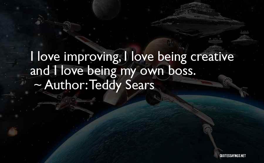 Teddy Sears Quotes: I Love Improving, I Love Being Creative And I Love Being My Own Boss.