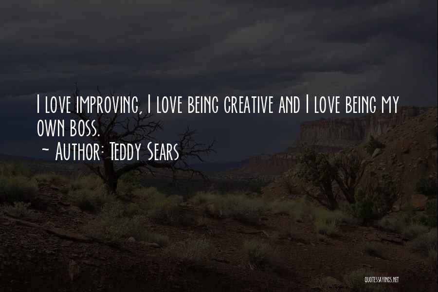 Teddy Sears Quotes: I Love Improving, I Love Being Creative And I Love Being My Own Boss.