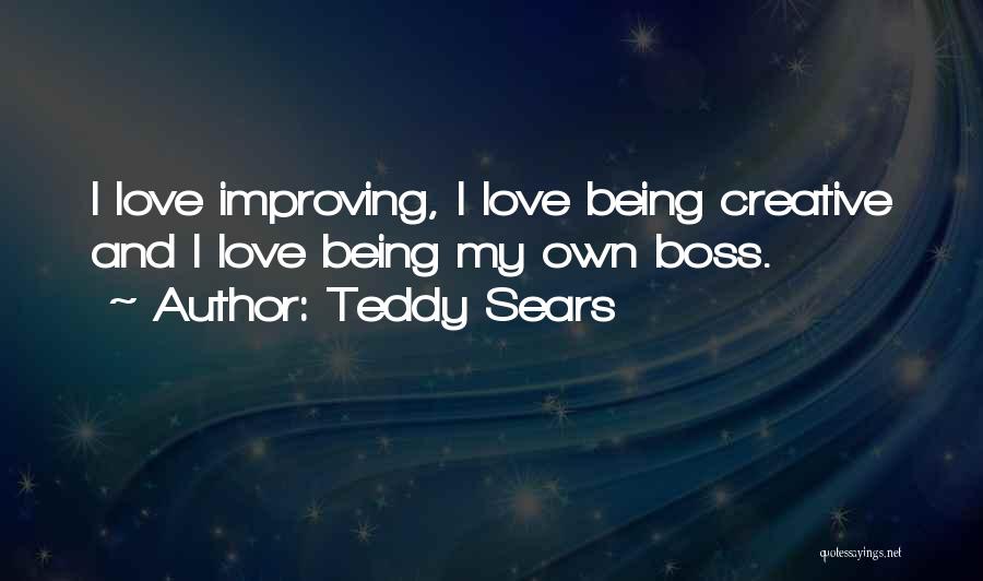 Teddy Sears Quotes: I Love Improving, I Love Being Creative And I Love Being My Own Boss.