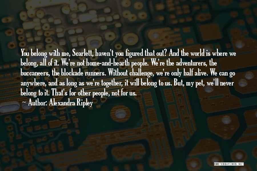 Alexandra Ripley Quotes: You Belong With Me, Scarlett, Haven't You Figured That Out? And The World Is Where We Belong, All Of It.