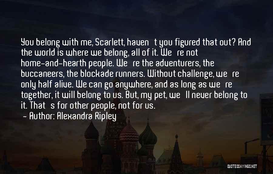 Alexandra Ripley Quotes: You Belong With Me, Scarlett, Haven't You Figured That Out? And The World Is Where We Belong, All Of It.