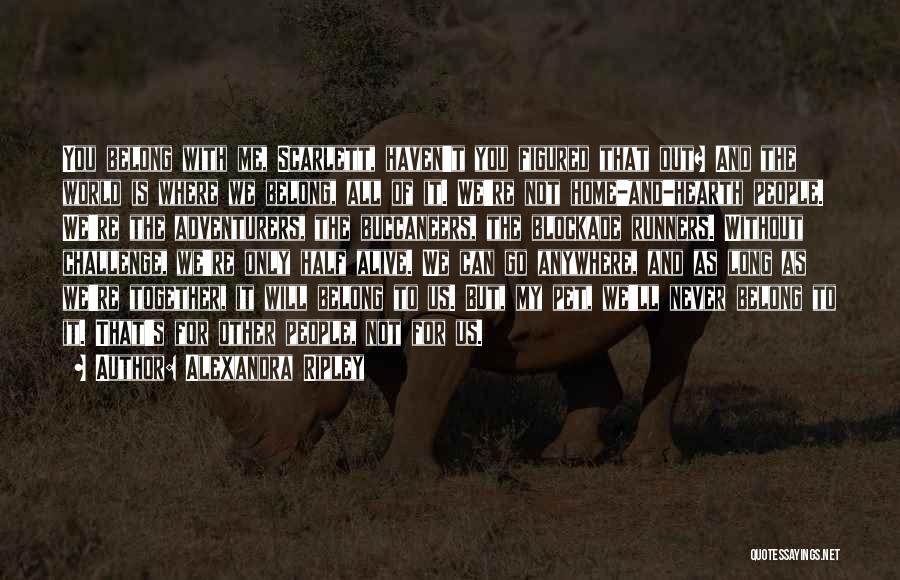 Alexandra Ripley Quotes: You Belong With Me, Scarlett, Haven't You Figured That Out? And The World Is Where We Belong, All Of It.