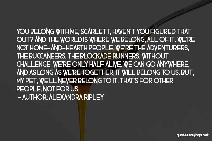 Alexandra Ripley Quotes: You Belong With Me, Scarlett, Haven't You Figured That Out? And The World Is Where We Belong, All Of It.