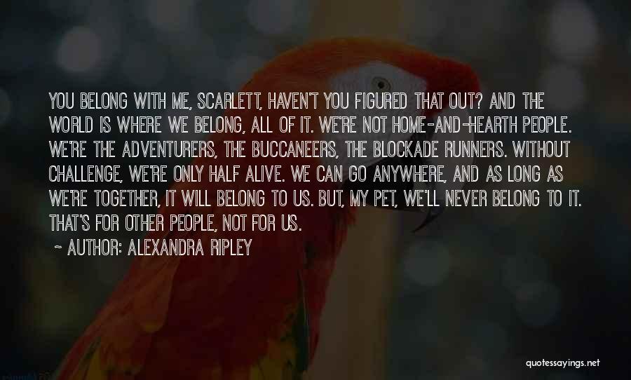 Alexandra Ripley Quotes: You Belong With Me, Scarlett, Haven't You Figured That Out? And The World Is Where We Belong, All Of It.