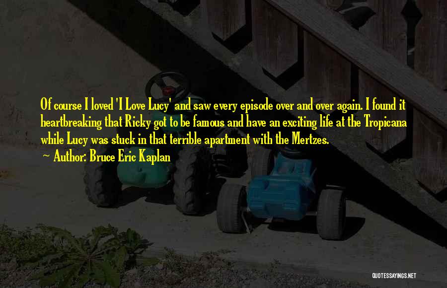 Bruce Eric Kaplan Quotes: Of Course I Loved 'i Love Lucy' And Saw Every Episode Over And Over Again. I Found It Heartbreaking That