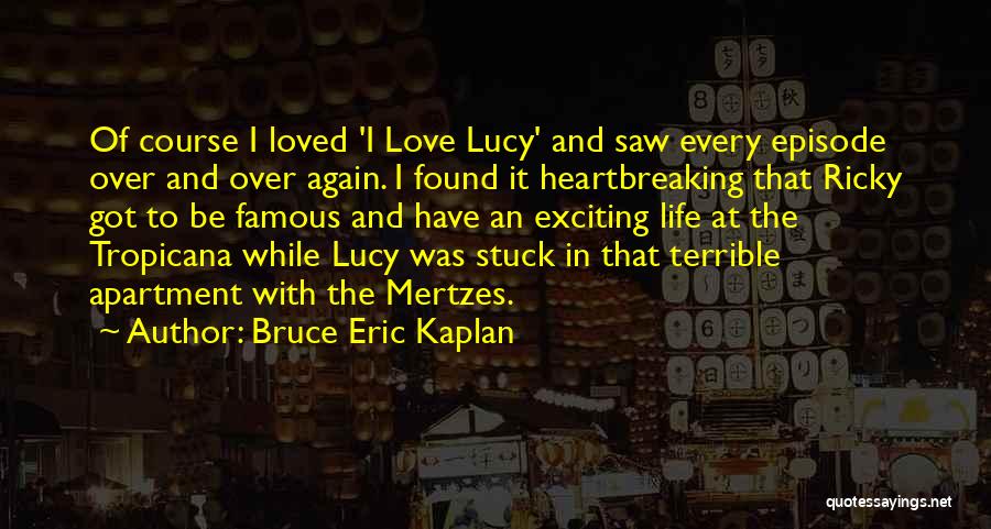 Bruce Eric Kaplan Quotes: Of Course I Loved 'i Love Lucy' And Saw Every Episode Over And Over Again. I Found It Heartbreaking That