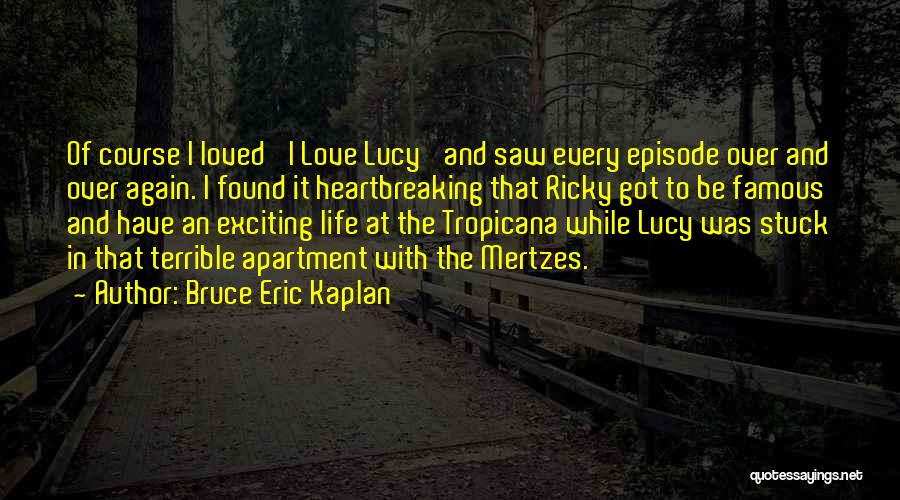 Bruce Eric Kaplan Quotes: Of Course I Loved 'i Love Lucy' And Saw Every Episode Over And Over Again. I Found It Heartbreaking That