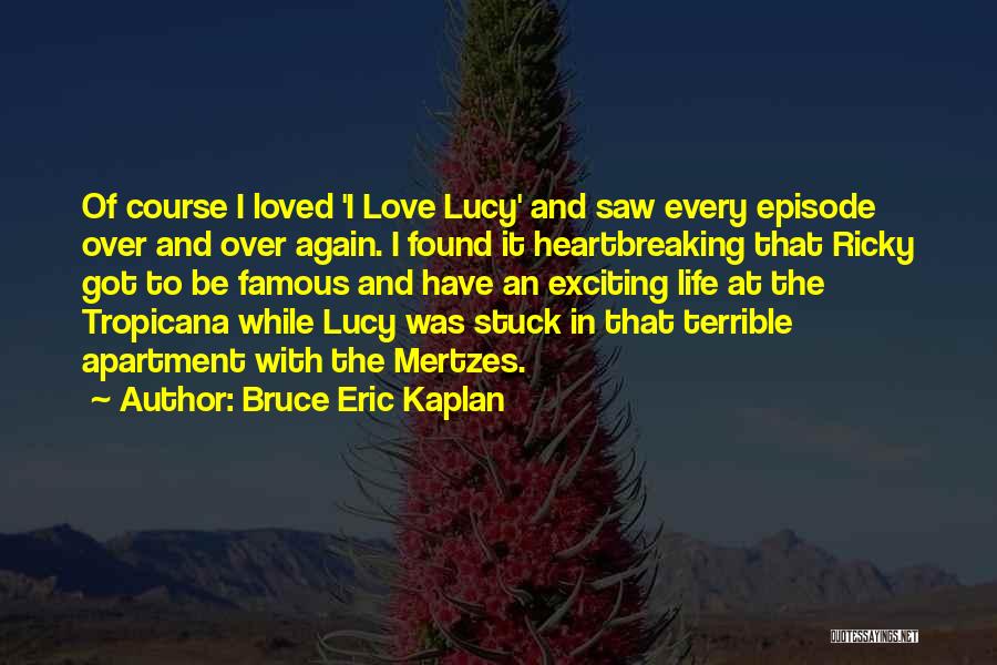Bruce Eric Kaplan Quotes: Of Course I Loved 'i Love Lucy' And Saw Every Episode Over And Over Again. I Found It Heartbreaking That