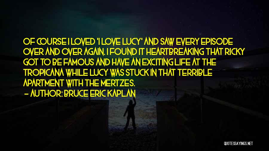 Bruce Eric Kaplan Quotes: Of Course I Loved 'i Love Lucy' And Saw Every Episode Over And Over Again. I Found It Heartbreaking That