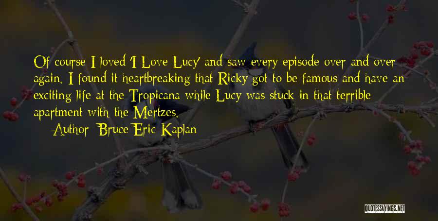 Bruce Eric Kaplan Quotes: Of Course I Loved 'i Love Lucy' And Saw Every Episode Over And Over Again. I Found It Heartbreaking That