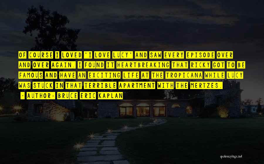 Bruce Eric Kaplan Quotes: Of Course I Loved 'i Love Lucy' And Saw Every Episode Over And Over Again. I Found It Heartbreaking That