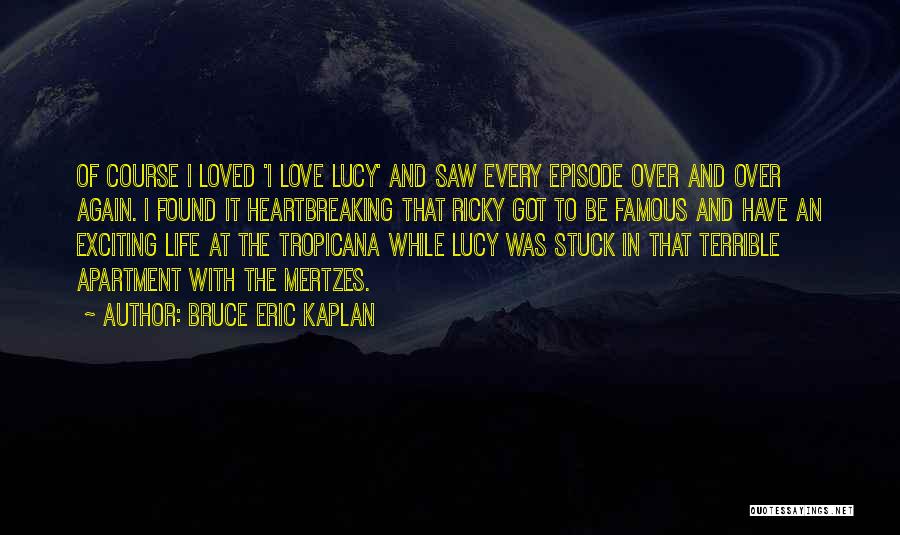 Bruce Eric Kaplan Quotes: Of Course I Loved 'i Love Lucy' And Saw Every Episode Over And Over Again. I Found It Heartbreaking That