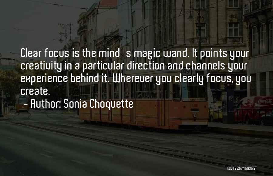 Sonia Choquette Quotes: Clear Focus Is The Mind's Magic Wand. It Points Your Creativity In A Particular Direction And Channels Your Experience Behind