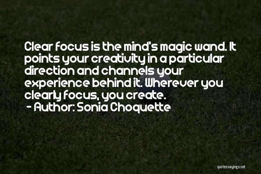 Sonia Choquette Quotes: Clear Focus Is The Mind's Magic Wand. It Points Your Creativity In A Particular Direction And Channels Your Experience Behind