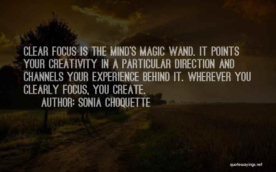Sonia Choquette Quotes: Clear Focus Is The Mind's Magic Wand. It Points Your Creativity In A Particular Direction And Channels Your Experience Behind