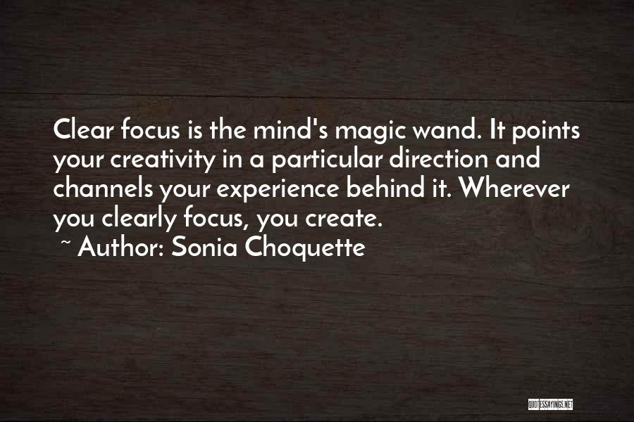 Sonia Choquette Quotes: Clear Focus Is The Mind's Magic Wand. It Points Your Creativity In A Particular Direction And Channels Your Experience Behind