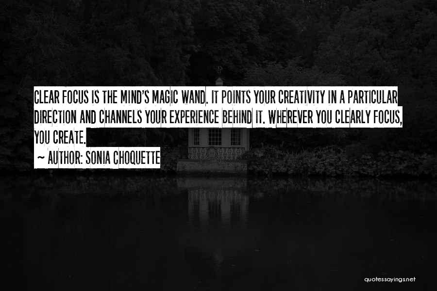 Sonia Choquette Quotes: Clear Focus Is The Mind's Magic Wand. It Points Your Creativity In A Particular Direction And Channels Your Experience Behind