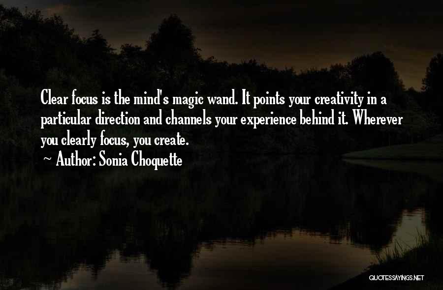 Sonia Choquette Quotes: Clear Focus Is The Mind's Magic Wand. It Points Your Creativity In A Particular Direction And Channels Your Experience Behind