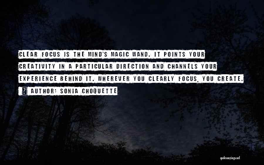 Sonia Choquette Quotes: Clear Focus Is The Mind's Magic Wand. It Points Your Creativity In A Particular Direction And Channels Your Experience Behind