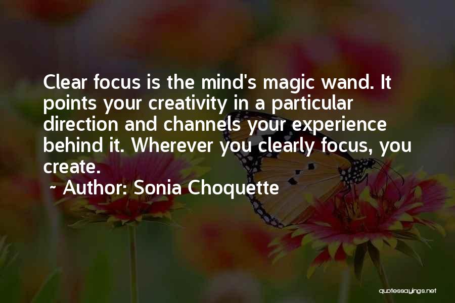 Sonia Choquette Quotes: Clear Focus Is The Mind's Magic Wand. It Points Your Creativity In A Particular Direction And Channels Your Experience Behind