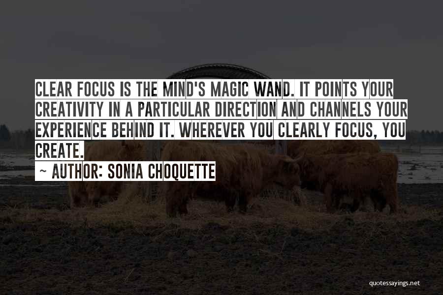 Sonia Choquette Quotes: Clear Focus Is The Mind's Magic Wand. It Points Your Creativity In A Particular Direction And Channels Your Experience Behind