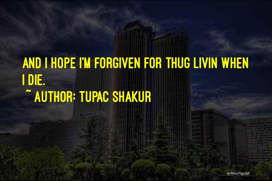 Tupac Shakur Quotes: And I Hope I'm Forgiven For Thug Livin When I Die.