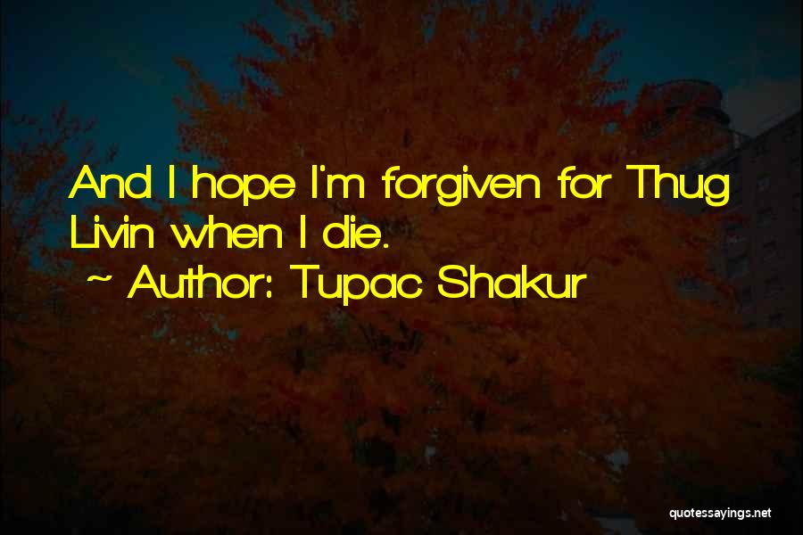 Tupac Shakur Quotes: And I Hope I'm Forgiven For Thug Livin When I Die.