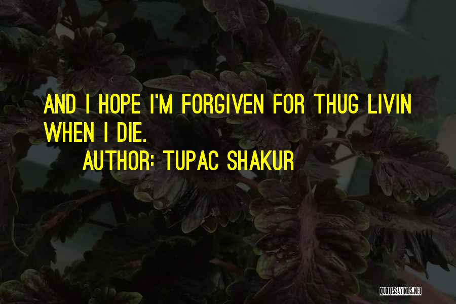 Tupac Shakur Quotes: And I Hope I'm Forgiven For Thug Livin When I Die.