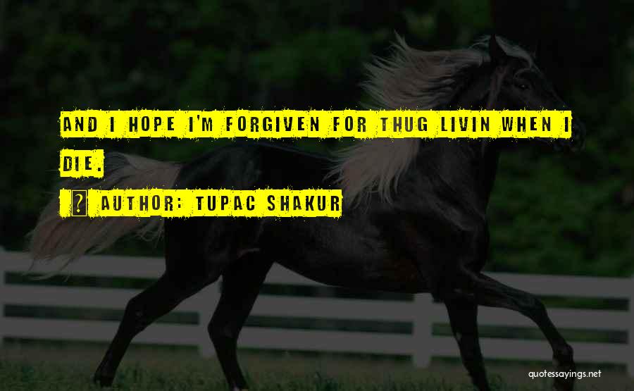 Tupac Shakur Quotes: And I Hope I'm Forgiven For Thug Livin When I Die.