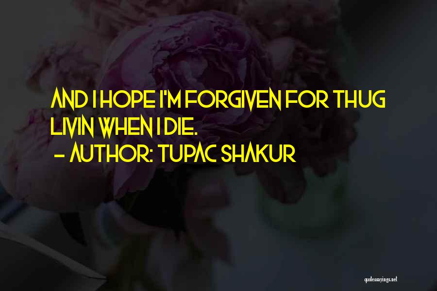Tupac Shakur Quotes: And I Hope I'm Forgiven For Thug Livin When I Die.