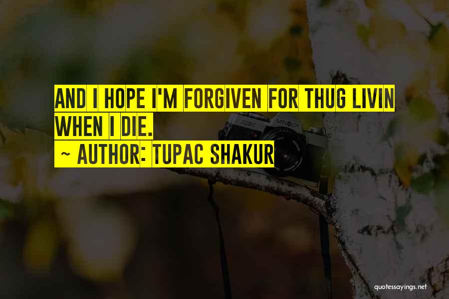 Tupac Shakur Quotes: And I Hope I'm Forgiven For Thug Livin When I Die.