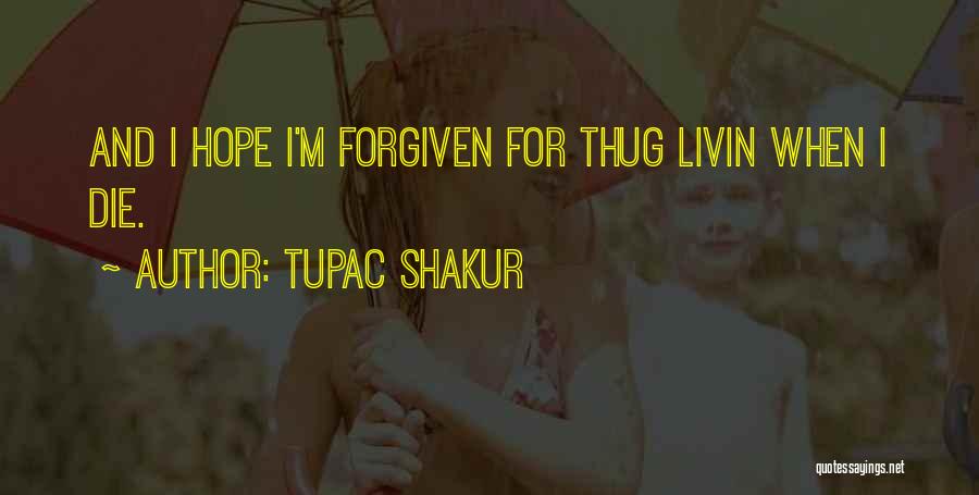 Tupac Shakur Quotes: And I Hope I'm Forgiven For Thug Livin When I Die.