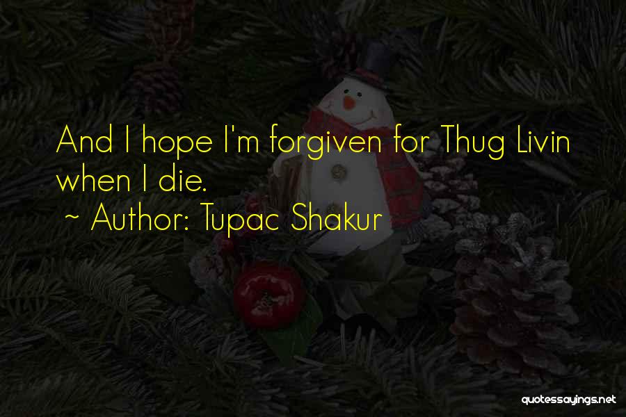 Tupac Shakur Quotes: And I Hope I'm Forgiven For Thug Livin When I Die.