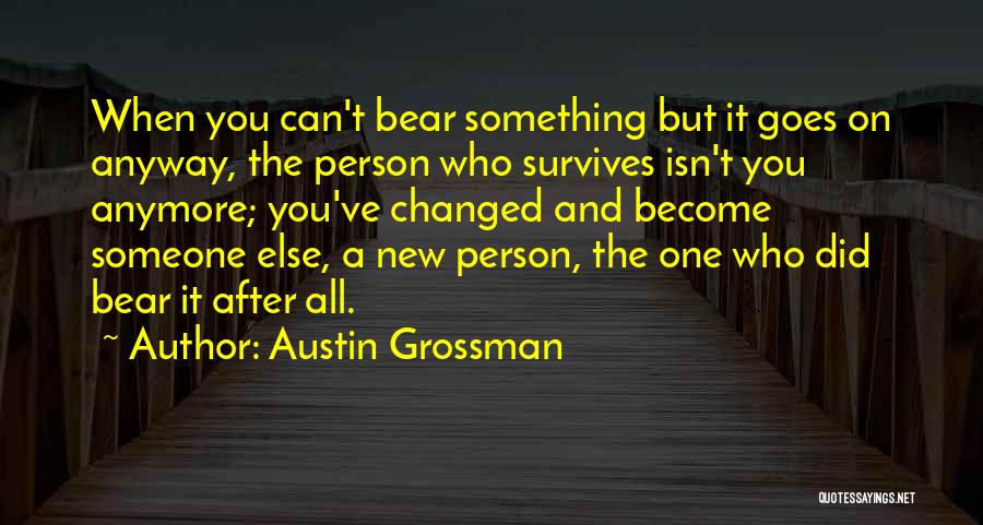 Austin Grossman Quotes: When You Can't Bear Something But It Goes On Anyway, The Person Who Survives Isn't You Anymore; You've Changed And